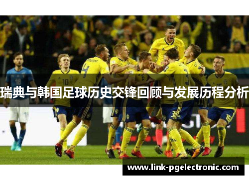 瑞典与韩国足球历史交锋回顾与发展历程分析